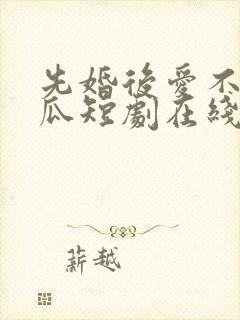 先婚后爱不先吃瓜短剧在线观看全集免费