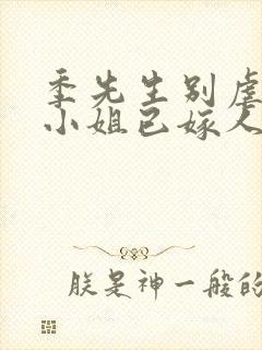 季先生别虐,舒小姐已嫁人短剧