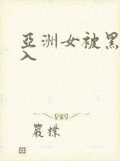 亚洲女被黑人进入