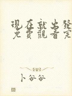 现在就出发高清免费观看完整版