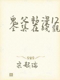 鬼父动漫12集全集在线观看