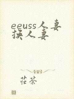 eeuss人妻换人妻