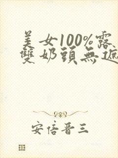 美女100%露双奶头无遮挡网站