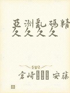 亚洲乱码精品久久久久久