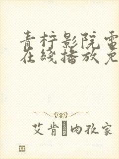 青柠影院电视剧在线播放免费播放