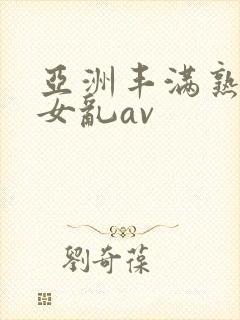 亚洲丰满熟妇熟女乱av