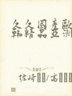 久久国产欧美日韩精品亚洲