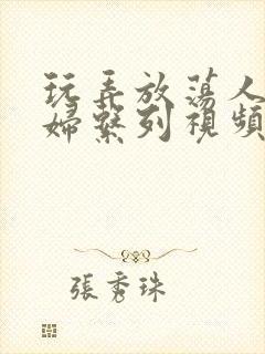 玩弄放荡人妻少妇系列视频封面