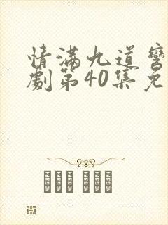 情满九道弯电视剧第40集免费观看