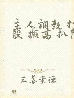 主人调教 打屁股 撅高 扒开