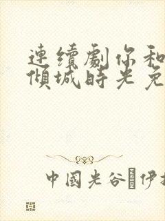 连续剧你和我的倾城时光免费观看