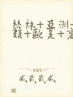 丝袜+亚洲+另类+欧美+变态