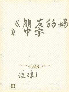 《朋友的妈妈4》中字