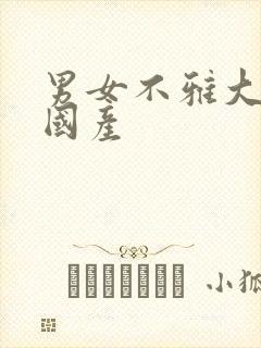 男女不雅大尺度国产