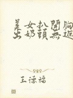 美女扒开胸罩露出奶头无遮挡画面