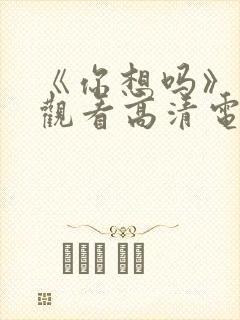 《你想吗》免费观看高清电影