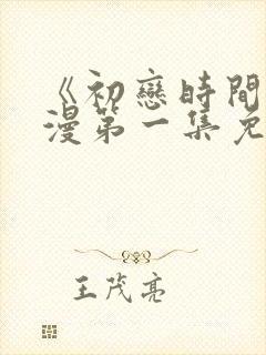 《初恋时间》动漫第一集免费观看封面
