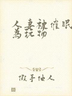 人妻被催眠后沦为玩物