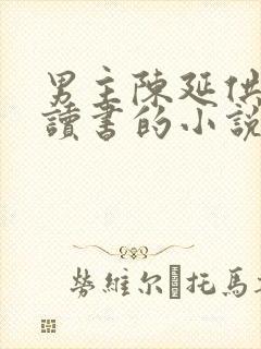 男主陈延供女主读书的小说