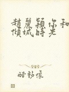 赵丽颖你和我的倾城时光