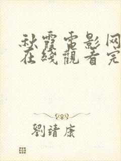 秋霞电影网手机在线观看完整版