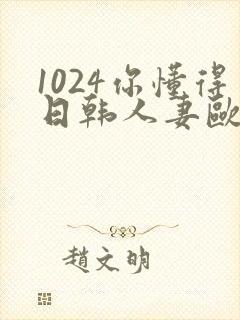 1024你懂得日韩人妻欧美97封面