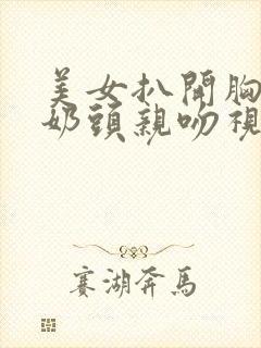 美女扒开胸露出奶头亲吻视频