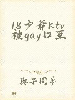 18少爷ktv被gay囗互