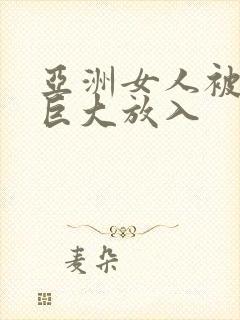 亚洲女人被黑人巨大放入