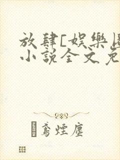 放肆[娱乐圈]小说全文免费阅读