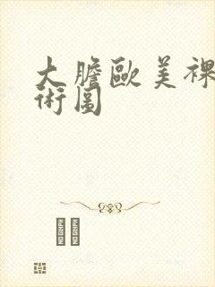 大胆欧美裸体艺术图