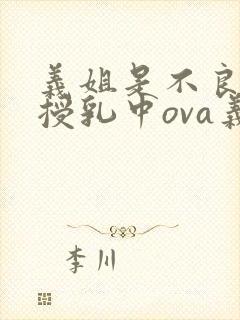 义姐是不良妈妈授乳中ova义授乳中封面