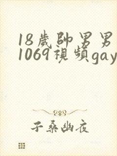 18岁帅男男男1069视频gay
