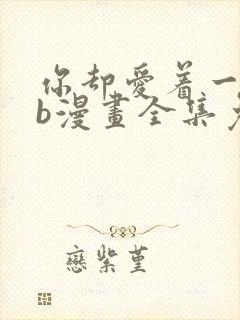 你却爱着一个sb漫画全集免费观看