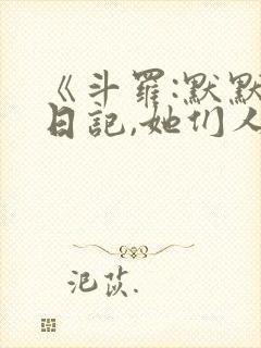 《斗罗:默默写日记,她们人设崩了》