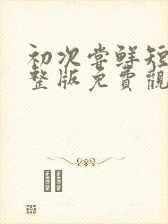 初次尝鲜短剧完整版免费观看封面