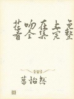 花吻在上免费观看全集完整版