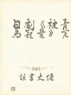 日剧《被青梅竹马宠爱》完整版免费