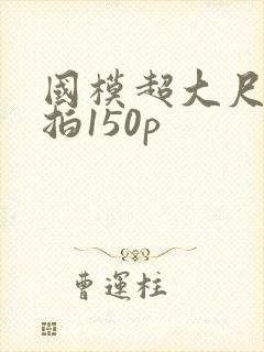 国模超大尺度私拍150p