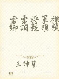 雷电将军裸身捆绑调教视频
