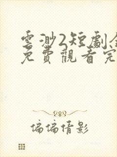 云渺2短剧全集免费观看完整版