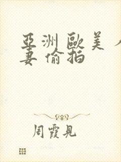 亚洲 欧美 人妻 偷拍