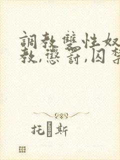 调教双性奴(调教,惩罚,囚禁)