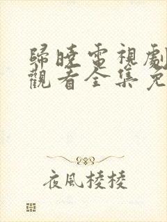 归晓电视剧在线观看全集免费高清