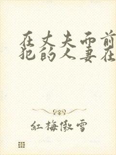 在丈夫面前被侵犯的人妻在线观看
