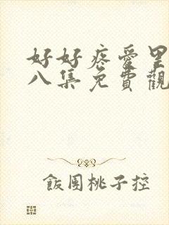 好好疼爱里面第八集免费观看