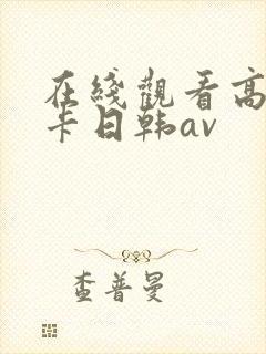 在线观看高清不卡日韩av