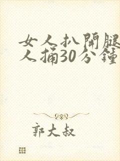 女人扒开腿让男人捅30分钟