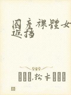 国产裸体女人无遮挡