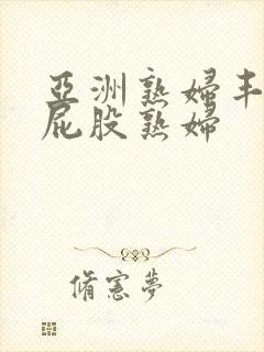 亚洲熟妇丰满大屁股熟妇